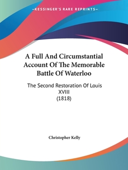 Paperback A Full And Circumstantial Account Of The Memorable Battle Of Waterloo: The Second Restoration Of Louis XVIII (1818) Book