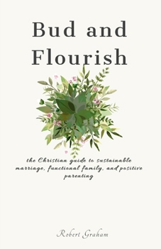 Paperback Bud and Flourish: the Christian guide to sustainable marriage, functional family, and positive parenting Book