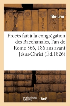 Paperback Procès Fait À La Congrégation Des Bacchanales, l'An de Rome 566, 186 ANS Avant Jésus-Christ [French] Book