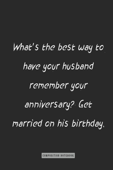 Paperback composition Notebook: What's the best way to have your husband remember your anniversary Get married on his birthday.: notebook for you or a Book