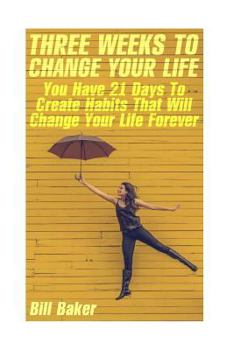 Paperback Three Weeks To Change Your Life: You Have 21 Days To Create Habits That Will Change Your Life Forever Book