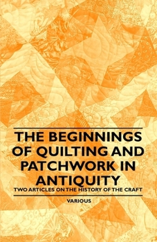 Paperback The Beginnings of Quilting and Patchwork in Antiquity - Two Articles on the History of the Craft Book