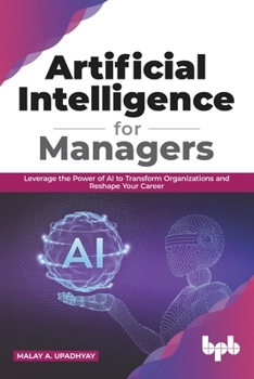 Paperback Artificial Intelligence for Managers: Leverage the Power of AI to Transform Organizations & Reshape Your Career (English Edition) Book