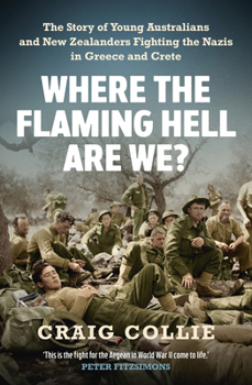 Paperback Where the Flaming Hell Are We?: The Story of Young Australians' and New Zealanders' Fight Against the Nazis in Greece and Crete Book