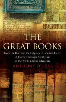 Hardcover The Great Books: From The Iliad and The Odyssey to Goethe's Faust: A Journey Through 2,500 Years of the West's Classic Literature by O'Hear, Anthony (2007) Hardcover Book