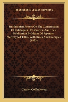 Construction of Catalogues of Libraries, and Their Publication by Means of Separate, Sterotyped Titles: With Rules and Examples