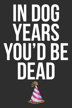 In Dog Years You'd Be Dead: Blank Lined Journal - Birthday Gift Notebook For Coworkers Colleagues And Staff Memebers