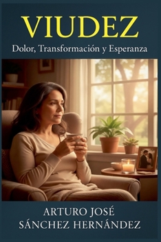 Viudez: Dolor, Transformación y Esperanza (Sanación Y Crecimiento Personal)