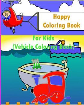 Happy Coloring Book For Kids: Kids Coloring Books Ages 4-8 (Vehicle Coloring Book)