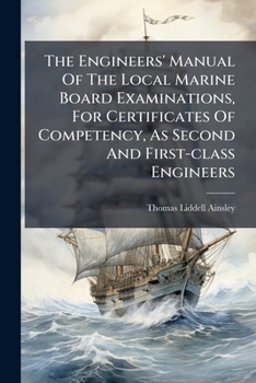 Paperback The Engineers' Manual Of The Local Marine Board Examinations, For Certificates Of Competency, As Second And First-class Engineers Book