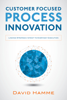 Hardcover Customer Focused Process Innovation: Linking Strategic Intent to Everyday Execution Book