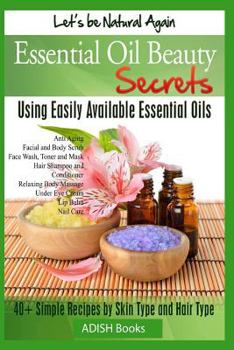 Paperback Essential Oil Beauty Secrets: Make Beauty Products at Home for Skin Care, Hair Care, Lip Care, Nail Care and Body Massage for Glowing, Radiant Skin Book