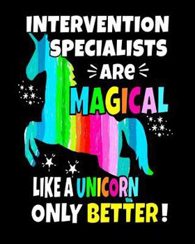 Intervention Specialists Are Magical Like A Unicorn Only Better: Intervention Specialists Teachers 8x10 Unicorn Notebook 100 Pages Teacher Gifts Teacher Notebooks