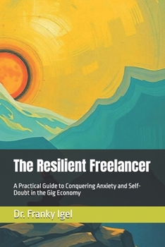 Paperback The Resilient Freelancer: A Practical Guide to Conquering Anxiety and Self-Doubt in the Gig Economy Book