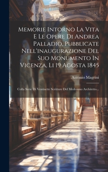 Hardcover Memorie Intorno La Vita E Le Opere Di Andrea Palladio, Pubblicate Nell'inaugurazione Del Suo Monumento In Vicenza, Li 19 Agosta 1845: Colla Serie Di V [Italian] Book