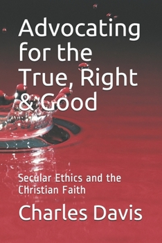 Paperback Advocating for the True, Right & Good: Secular Ethics and the Christian Faith Book