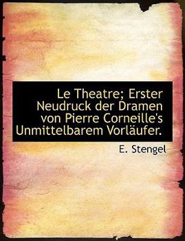 Le Theatre; Erster Neudruck der Dramen Von Pierre Corneille's Unmittelbarem Vorl?ufer