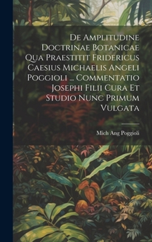 Hardcover De Amplitudine Doctrinae Botanicae Qua Praestitit Fridericus Caesius Michaelis Angeli Poggioli ... Commentatio Josephi Filii Cura Et Studio Nunc Primu [Italian] Book