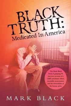 Paperback Black Truth: Medicated in America: The Mark Black Story. A gripping 30 year true account of a child's psychiatric abuse, inevitable Book