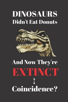 Paperback Dinosaurs Didn't Eat Donuts And Now They're Extinct. Coincidence?: Notebook Journal Diary. Donuts and Dinosaurs Blank Lined Notepad Book