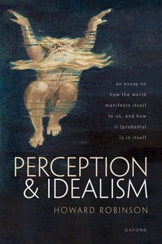 Hardcover Perception and Idealism: An Essay on How the World Manifests Itself to Us, and How It (Probably) Is in Itself Book