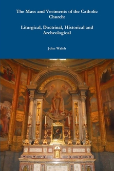 The Mass and Vestments of the Catholic Church, Liturgical, Doctrinal, Historical and Archaeological