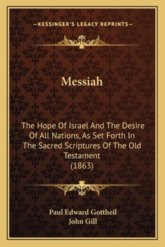 Messiah: The Hope Of Israel And The Desire Of All Nations, As Set Forth In The Sacred Scriptures Of The Old Testament