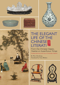 Hardcover The Elegant Life of the Chinese Literati: From the Chinese Classic, 'treatise on Superfluous Things', Finding Harmony and Joy in Everyday Objects Book