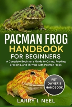PACMAN FROG HANDBOOK FOR BEGINNERS: A Complete Beginner’s Guide to Caring, Feeding, Breeding, and Thriving with Pacman Frogs.