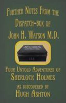 Further Notes from the Dispatch-Box of John H. Watson M.D.: Four Untold Adventures of Sherlock Holmes - Book #2 of the Dispatch-Box of John H. Watson MD