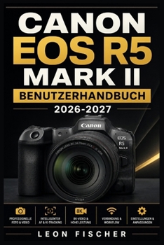 Canon EOS R5 Mark II Benutzerhandbuch 2026-2027: Vollständiger Leitfaden zu Einstellungen, Funktionen und Fototechniken für Einsteiger und Profis (German Edition)