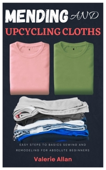 Paperback Mending and Upcycling Cloths: Easy steps to basics sewing and remodeling for absolute beginners Book