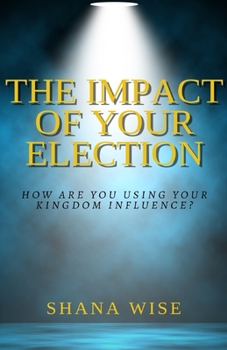 Paperback The Impact of Your Election: How are you using your kingdom influence? Book