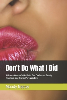 Don't Do What I Did: A Grown Woman’s Guide to Bad Decisions, Beauty Blunders, and Trailer Park Wisdom
