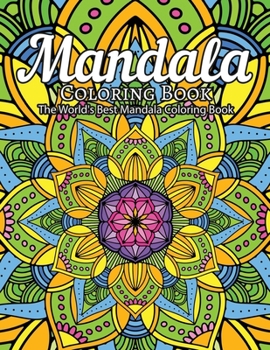 Mandala Coloring Book The World's Best Mandala Coloring Book: Adult Coloring Book Stress Relieving Mandalas Designs Patterns & So Much More Mandala ... For Meditation, Happiness&Soothe the Soul.