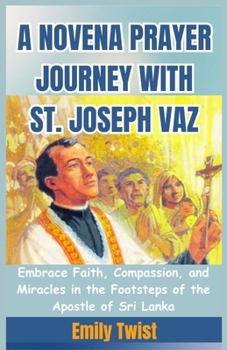 Paperback A Novena Prayer Journey with St. Joseph Vaz: Embrace Faith, Compassion, and Miracles in the Footsteps of the Apostle of Sri Lanka Book