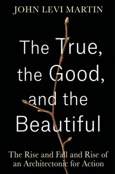 Hardcover The True, the Good, and the Beautiful: The Rise and Fall and Rise of an Architectonic for Action Book