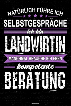 Nat�rlich f�hre ich Selbstgespr�che ich bin Landwirtin manchmal brauche ich eben kompetente Beratung Notizbuch: Landwirtin Journal DIN A5 liniert 120 Seiten Geschenk