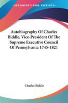 Autobiography of Charles Biddle, vice-president of the Supreme executive council of Pennsylvania. 1745-1821. (Privately printed.) - Primary Source Edition