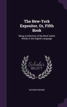 Hardcover The New-York Expositor, Or, Fifth Book: Being a Collection of the Most Useful Words in the English Language Book