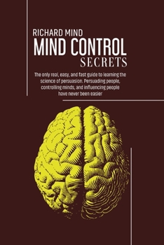 Paperback Mind Control Secrets: The only real, easy, and fast guide to learning the science of persuasion. Persuading people, controlling minds, and i Book