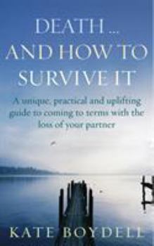 Paperback Death... and How to Survive It: A Unique, Practical and Uplifting Guide to Coming to Terms with the Loss of Your Partner Book