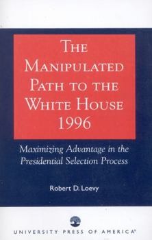 Paperback The Manipulated Path to the White House-1996: Maximizing Advantage in the Presidential Selection Process Book