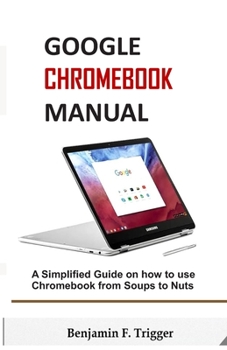 Paperback Google Chromebook Manual: A Simplified Guide on How to use Chromebook from Soups to Nuts Book