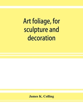 Paperback Art foliage, for sculpture and decoration; with an analysis of geometric form, and studies from nature, of buds, leaves, flowers, and fruit Book