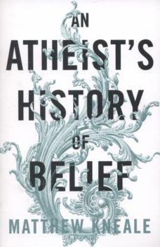 An Atheist's History of Belief: Understanding Our Most Extraordinary Invention