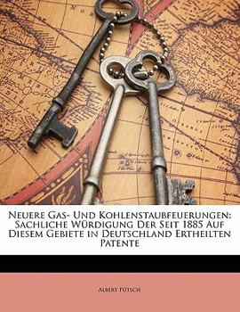 Neuere Gas- Und Kohlenstaubfeuerungen: Sachliche Wurdigung Der Seit 1885 Auf Diesem Gebiete in Deutschland Ertheilten Patente