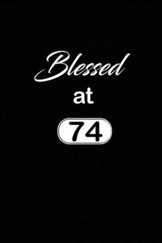 Blessed at 74: 74th seventy -fourth Birthday Gift for Women seventy four year old daughter, son,boyfriend,girlfriend,men,wife and husband,cute and ... lined Gifts Notebook,journal,Diary,planner