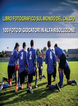 Libro Fotografico Sul Mondo del Calcio - Foto Di Giocatori in Alta Risoluzione - Football Players Book - Color Photographic Pictures [Hd]: The Best ... - Italian Language Edition