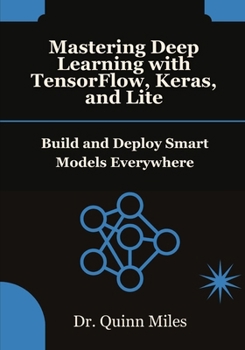 Paperback Mastering Deep Learning with TensorFlow, Keras, and Lite: Build and Deploy Smart Models Everywhere Book